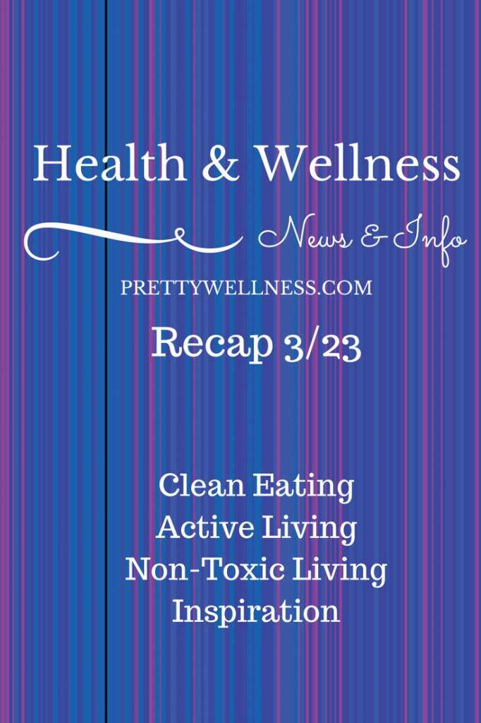 Health & Wellness News & Info Recap 3/23 - Pretty Wellness