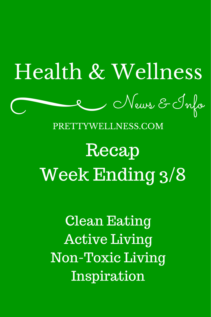 PrettyWellness.com Health & Wellness News & Info Recap Week of 3/8