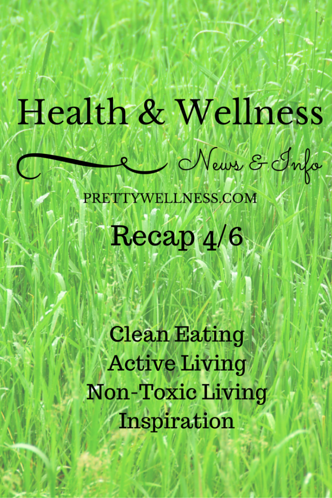 Health & Wellness News & Info Recap, 4/6 - Pretty Wellness