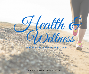 Health & Wellness News & Information Recap, 5/4